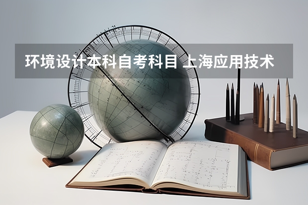 环境设计本科自考科目 上海应用技术大学自考环境艺术设计专业要考哪些考试课程？