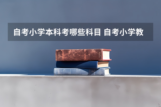 自考小学本科考哪些科目 自考小学教育本科有哪些科目？