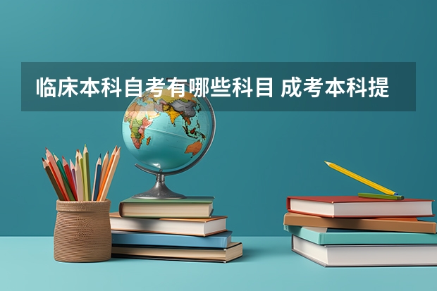 临床本科自考有哪些科目 成考本科提升学历临床专业考试科目有哪些？