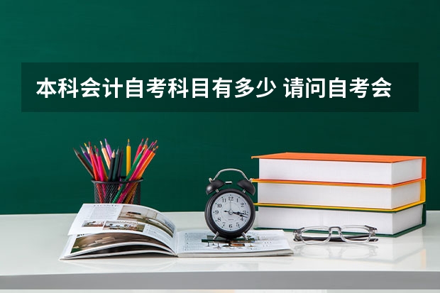 本科会计自考科目有多少 请问自考会计需要考几科？