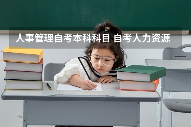 人事管理自考本科科目 自考人力资源管理专业要考什么科目？