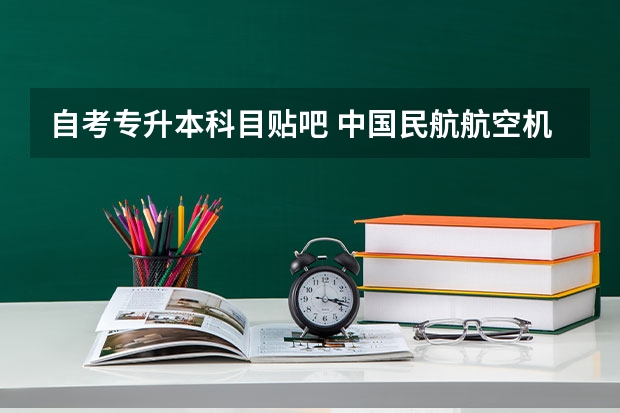 自考专升本科目贴吧 中国民航航空机电设备维修专升本难不难？自考考些什么科目？有没有后门可走？大一新生！急！谢谢~~