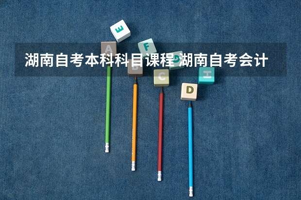 湖南自考本科科目课程 湖南自考会计专业教材，湖南自考会计本科有哪些科目？
