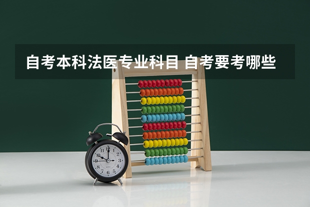 自考本科法医专业科目 自考要考哪些科目？