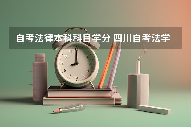 自考法律本科科目学分 四川自考法学专业每个科目学分是多少？