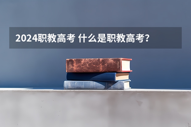 2024职教高考 什么是职教高考？