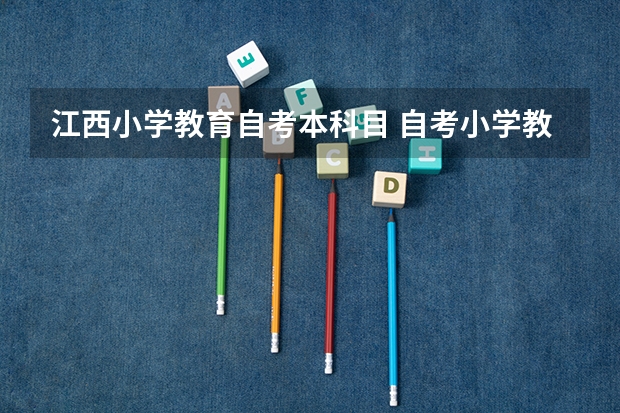 江西小学教育自考本科目 自考小学教育本科专业有哪些科目？