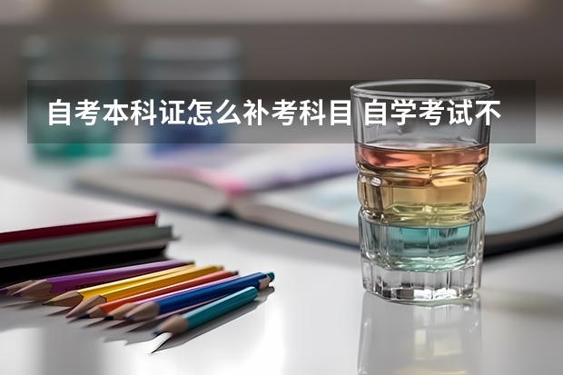 自考本科证怎么补考科目 自学考试不合格可以补考吗？