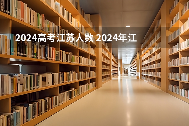2024高考江苏人数 2024年江苏高考人数预计将达到多少人？