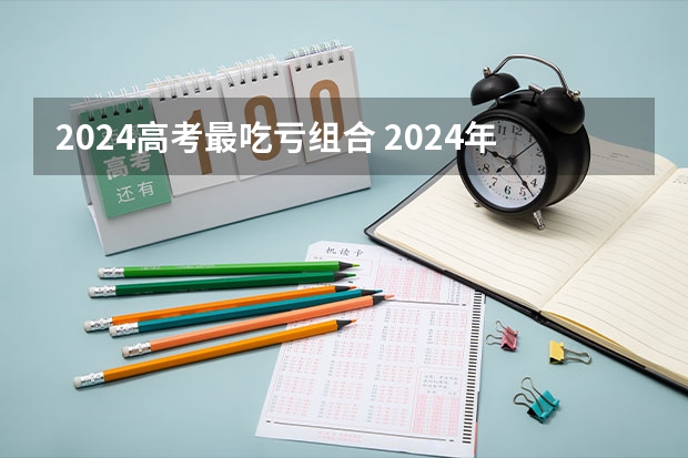 2024高考最吃亏组合 2024年新高考复读有什么利弊？