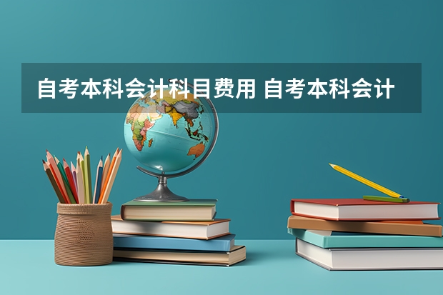 自考本科会计科目费用 自考本科会计专业哪些科目需要考？