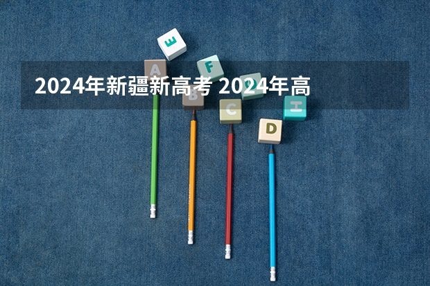 2024年新疆新高考 2024年高考会是新高考模式吗？