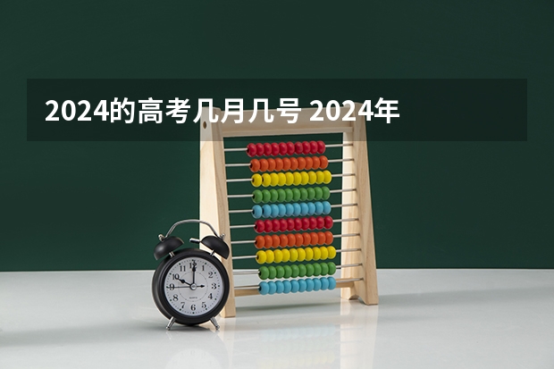 2024的高考几月几号 2024年新高考什么时候考试？