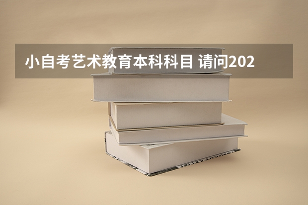 小自考艺术教育本科科目 请问2023小学教育自考本科有哪些科目 一共考几门