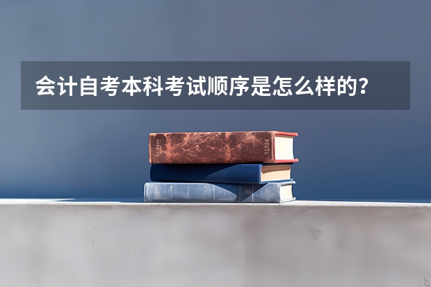 会计自考本科考试顺序是怎么样的？