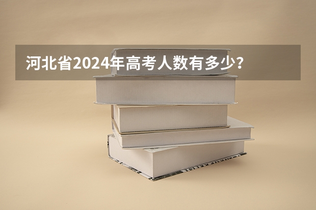 河北省2024年高考人数有多少？