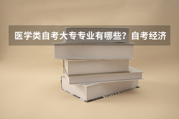 医学类自考大专专业有哪些？自考经济学需要考哪些科目?