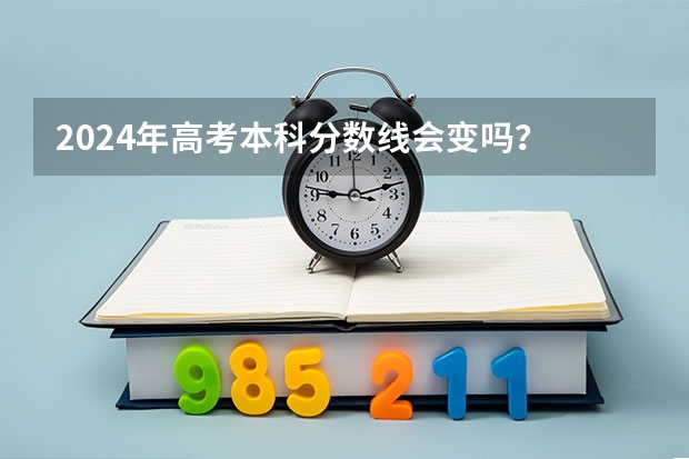 2024年高考本科分数线会变吗？