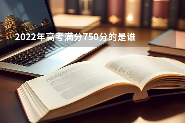 2022年高考满分750分的是谁 2023年广东理科状元是谁 2023广东高考状元是谁?
