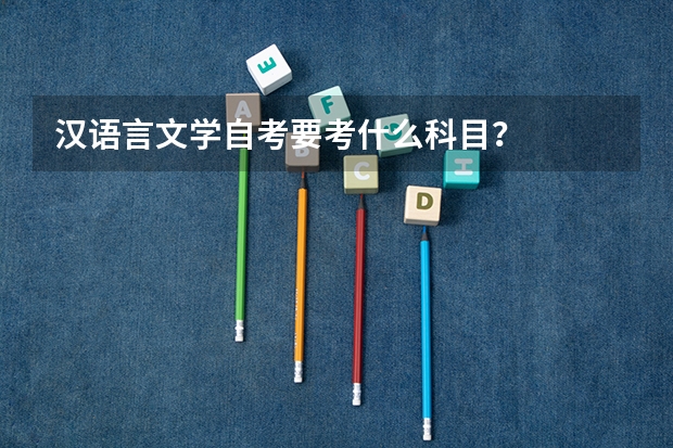 汉语言文学自考要考什么科目？