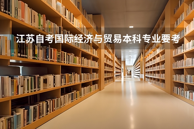江苏自考国际经济与贸易本科专业要考哪些科目？