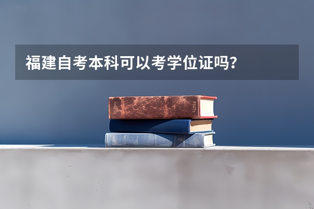 福建自考本科可以考学位证吗？