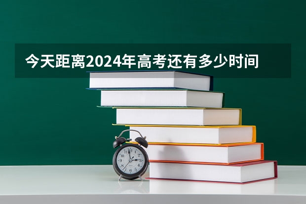 今天距离2024年高考还有多少时间