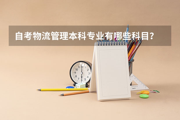 自考物流管理本科专业有哪些科目？