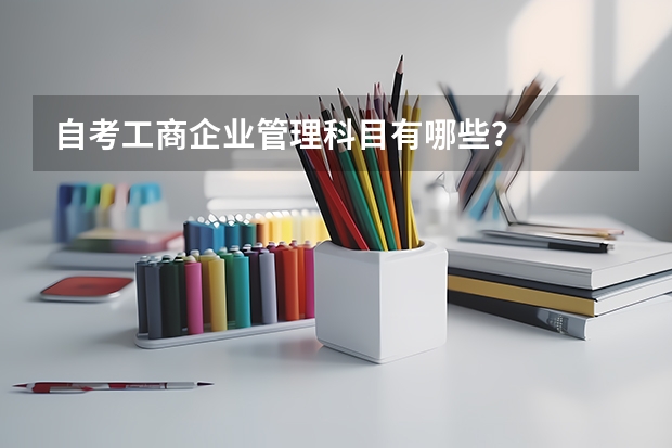 自考工商企业管理科目有哪些？
