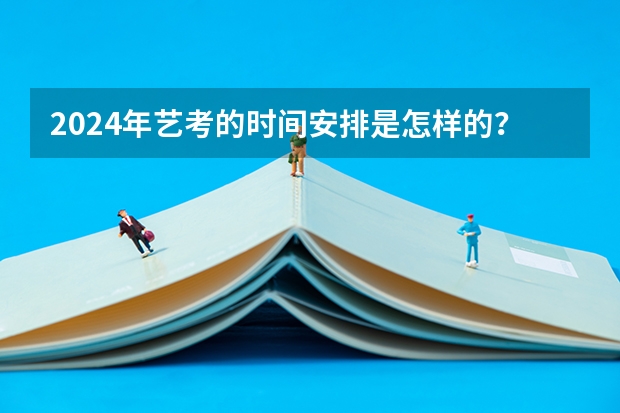 2024年艺考的时间安排是怎样的？（2024年编导艺考生新政策）