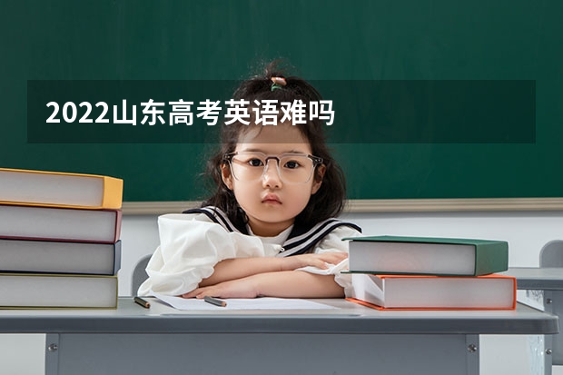 2022山东高考英语难吗