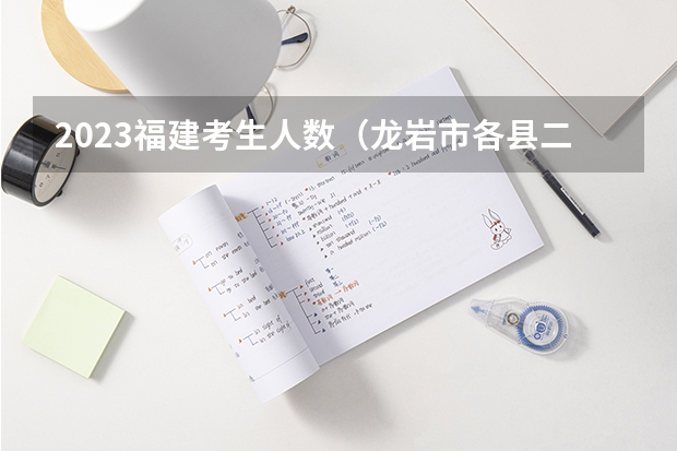 2023福建考生人数（龙岩市各县二零二年年被北京大学和清华大学录取人数）