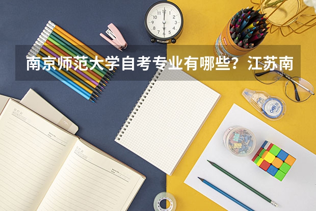 南京师范大学自考专业有哪些?江苏南京师范大学自考本科?