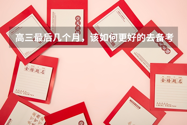 高三最后几个月，该如何更好的去备考？