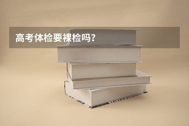 高考体检要裸检吗？