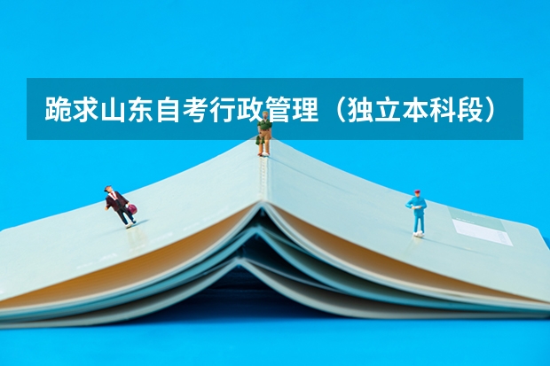 跪求山东自考行政管理（独立本科段）需要考试的科目有什么？？