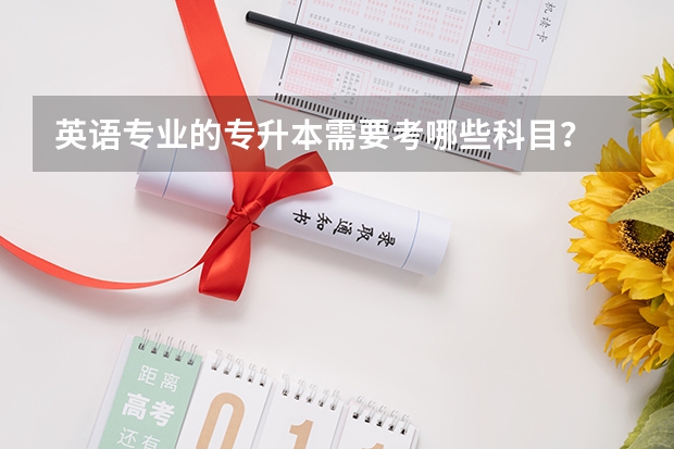 英语专业的专升本需要考哪些科目?