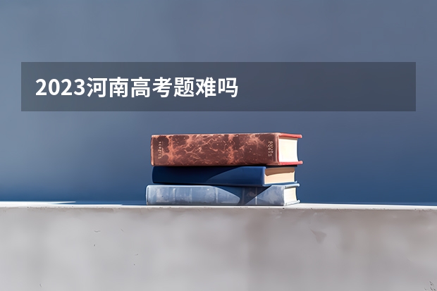 2023河南高考题难吗