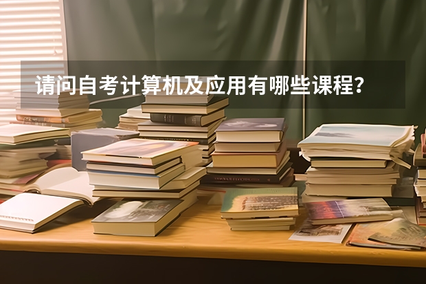 请问自考计算机及应用有哪些课程?