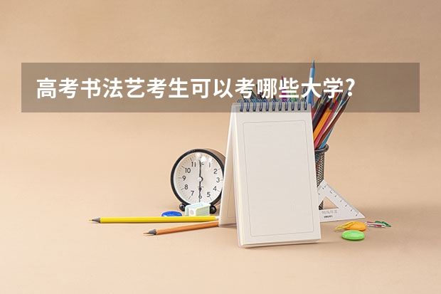 高考书法艺考生可以考哪些大学?