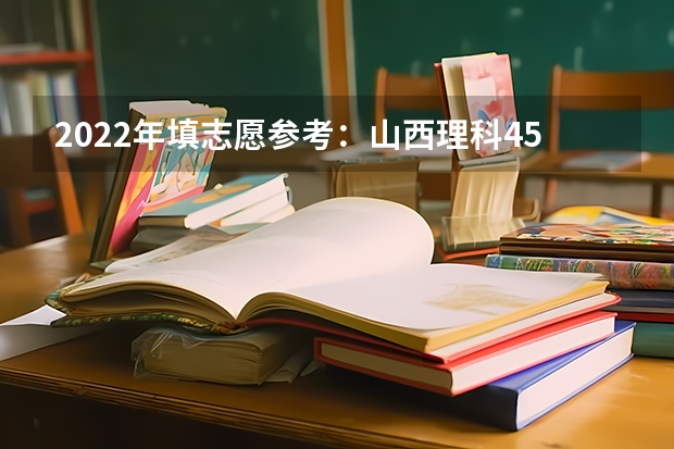 2022年填志愿参考：山西理科450分对应的大学 2022年填志愿参考：山西理科490分对应的大学 2023山西招生分数线