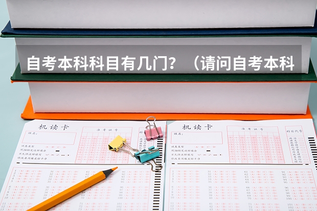 自考本科科目有几门？（请问自考本科需要考几门？）
