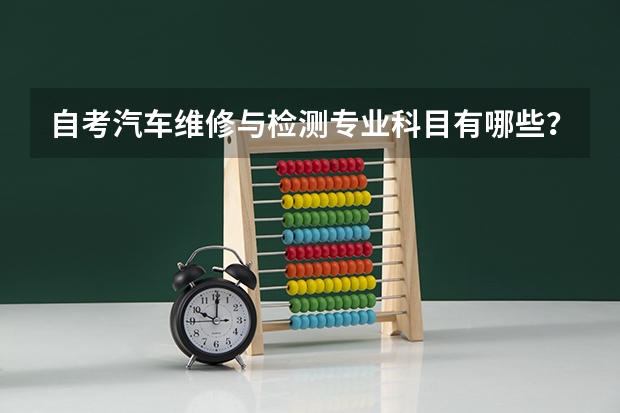 自考汽车维修与检测专业科目有哪些？