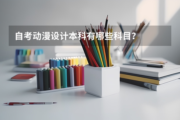 自考动漫设计本科有哪些科目？
