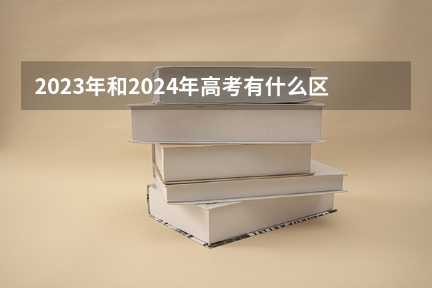 2023年和2024年高考有什么区别吗？