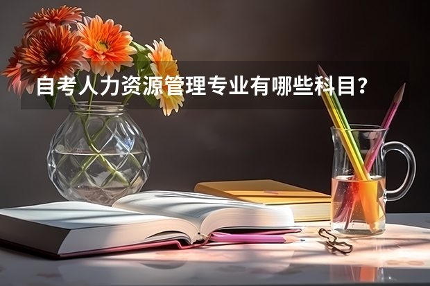 自考人力资源管理专业有哪些科目？