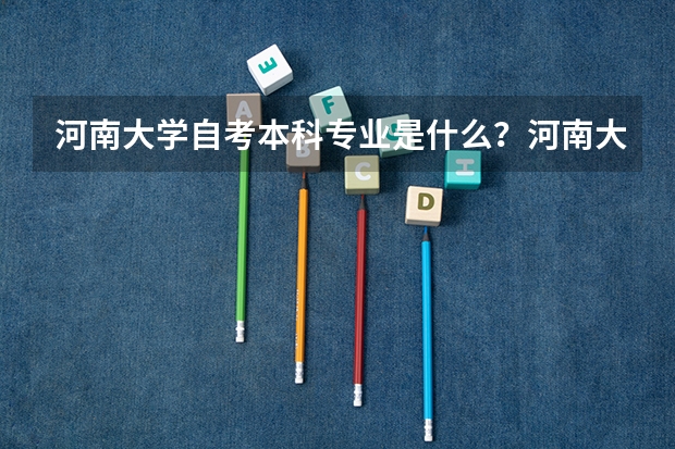 河南大学自考本科专业是什么？河南大学自考哪个专业？