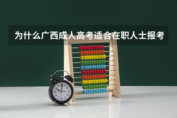 为什么广西成人高考适合在职人士报考?