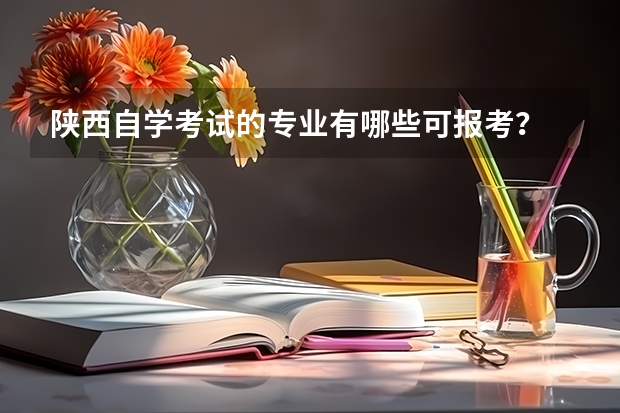 陕西自学考试的专业有哪些可报考?
