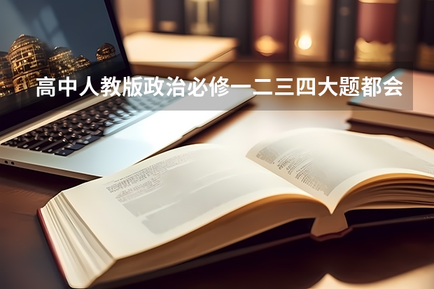 高中人教版政治必修一二三四大题都会出什么？